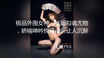 极品外围女神，妩媚勾魂尤物，娇喘呻吟悦耳动听让人沉醉