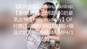 【新片速遞】&nbsp;&nbsp;【重磅核弹】台湾超骚G奶豪乳女神【Princessdolly】OF付费订阅福利 网红蛇精脸+极品大奶夹死你[498M/MP4/11:55]