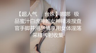 【超人气❤️台妹】娜娜✿极品蜜汁白虎神鲍女神精液搜查官手脚并用尽情享用女体淫荡采精榨射收集