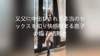 义父に中出しされて本当のセックスを知り快感极まる息子の嫁 有栖舞衣