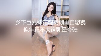 乡下巨乳妹在鸡窝棚里自慰貌似年纪不大这乳晕夸张