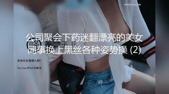 公司聚会下药迷翻漂亮的美女同事换上黑丝各种姿势操 (2)