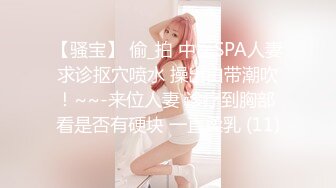 【骚宝】 偷_拍 中医SPA人妻求诊抠穴喷水 操出白带潮吹！~~-来位人妻 诊疗到胸部 看是否有硬块 一直柔乳 (11)