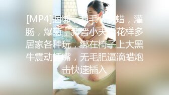 [MP4]捆绑，刮毛，滴蜡，灌肠，爆菊，新晋小夫妻花样多居家各种玩，绑在椅子上大黑牛震动插嘴，无毛肥逼滴蜡炮击快速插入