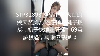 STP31893 極品主播 大白熊 純天然美乳 性感睡衣繩子捆綁，奶子抹精油狂揉，69互舔騷逼，騎乘位爆操_3