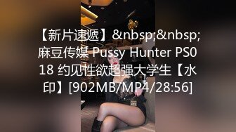 【新片速遞】&nbsp;&nbsp;麻豆传媒 Pussy Hunter PS018 约见性欲超强大学生【水印】[902MB/MP4/28:56]