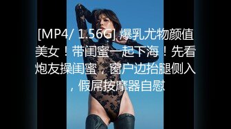 [MP4/ 1.56G] 爆乳尤物颜值美女！带闺蜜一起下海！先看炮友操闺蜜，窗户边抬腿侧入，假屌按摩器自慰