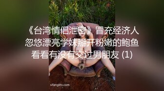 《台湾情侣泄密》冒充经济人忽悠漂亮学妹掰开粉嫩的鲍鱼看看有没有交过男朋友 (1)