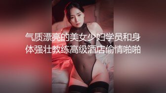 气质漂亮的美女少妇学员和身体强壮教练高级酒店偷情啪啪