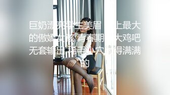 巨奶漂亮学生美眉 班上最大的傲嬌女孩 青春期被大鸡吧无套输出 稀毛小穴射得满满的