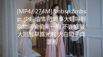 [MP4/ 274M]&nbsp;&nbsp; 少妇偷情 把同事大姐叫到杂物间偷偷来一炮 不许拍脸 大姐脸早露光啦 大白奶子真漂亮