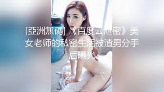 [亞洲無碼] 《百度云泄密》美女老师的私密生活被渣男分手后曝光