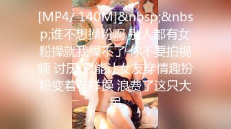 [MP4/ 140M]&nbsp;&nbsp;谁不想操粉啊 别人都有女粉操就我操不了 你不要拍视频 讨厌 只能让女友穿情趣扮粉变着花样操 浪费了这只大吊