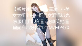 【新片速遞】 街头霸凌⭐小美女大街上被一群男女混混扒光衣服用手机拍逼⭐还嘲笑她逼里面白带好多[421M/MP4/05:47]