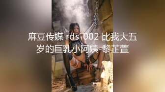 麻豆传媒 rds-002 比我大五岁的巨乳小阿姨-黎芷萱