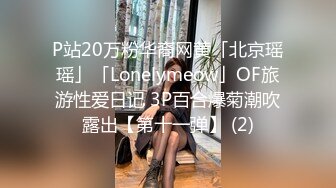 P站20万粉华裔网黄「北京瑶瑶」「Lonelymeow」OF旅游性爱日记 3P百合爆菊潮吹露出【第十一弹】 (2)