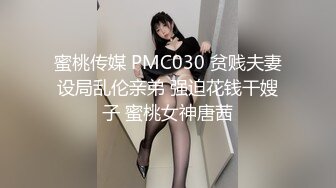 蜜桃传媒 PMC030 贫贱夫妻设局乱伦亲弟 强迫花钱干嫂子 蜜桃女神唐茜