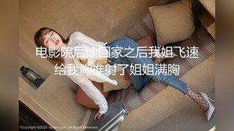 电影院后续回家之后我姐飞速给我胸推射了姐姐满胸