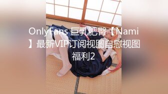 OnlyFans 巨乳肥臀【Nami】最新VIP订阅视图自慰视图福利2