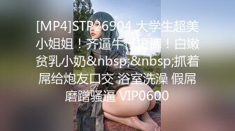 [MP4]STP26904 大学生超美小姐姐！齐逼牛仔短裤！白嫩贫乳小奶&nbsp;&nbsp;抓着屌给炮友口交 浴室洗澡 假屌磨蹭骚逼 VIP0600