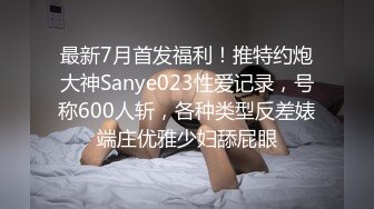 最新7月首发福利！推特约炮大神Sanye023性爱记录，号称600人斩，各种类型反差婊端庄优雅少妇舔屁眼