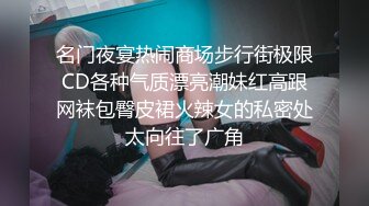 名门夜宴热闹商场步行街极限CD各种气质漂亮潮妹红高跟网袜包臀皮裙火辣女的私密处太向往了广角