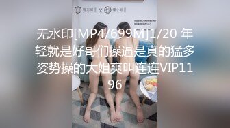 无水印[MP4/699M]1/20 年轻就是好哥们操逼是真的猛多姿势操的大姐爽叫连连VIP1196