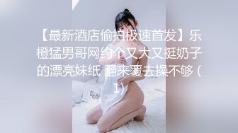 【最新酒店偷拍极速首发】乐橙猛男哥网约个又大又挺奶子的漂亮妹纸 翻来覆去操不够 (1)