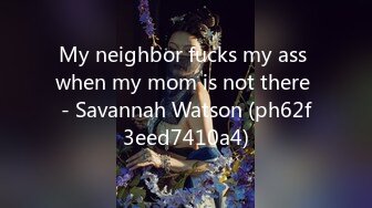 My neighbor fucks my ass when my mom is not there - Savannah Watson (ph62f3eed7410a4)