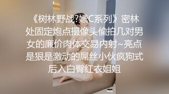 《树林野战?嫖C系列》密林处固定炮点摄像头偸拍几对男女的廉价肉体交易内射~亮点是狠是激动的屌丝小伙疯狗式后入白臀红衣姐姐