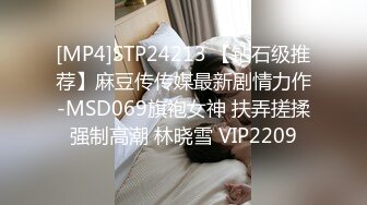 [MP4]STP24213 【钻石级推荐】麻豆传传媒最新剧情力作-MSD069旗袍女神 扶弄搓揉强制高潮 林晓雪 VIP2209