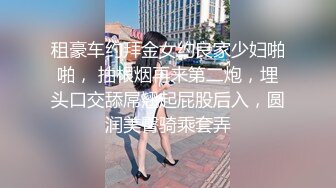 租豪车约拜金女约良家少妇啪啪， 抽根烟再来第二炮，埋头口交舔屌翘起屁股后入，圆润美臀骑乘套弄