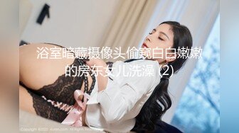 浴室暗藏摄像头偷窥白白嫩嫩的房东女儿洗澡 (2)