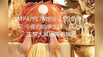 [MP4/917MB]8-26昂纳多寻花 今夜约啪学生妹，换上学生装大屌操嘴再操逼