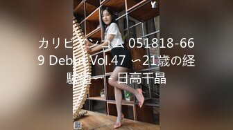 カリビアンコム 051818-669 Debut Vol.47 〜21歳の経験値〜 - 日高千晶