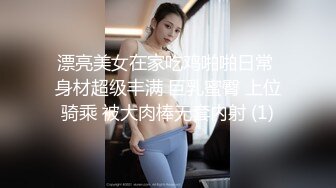 漂亮美女在家吃鸡啪啪日常 身材超级丰满 巨乳蜜臀 上位骑乘 被大肉棒无套内射 (1)