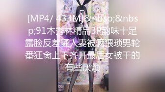 [MP4/ 433M]&nbsp;&nbsp;91木秀林精品3P韵味十足露脸反差骚人妻被俩猥琐男轮番狂肏上下齐开最后女被干的有些厌烦