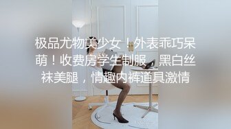 极品尤物美少女！外表乖巧呆萌！收费房学生制服，黑白丝袜美腿，情趣内裤道具激情