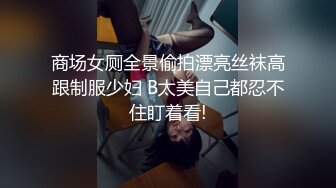 商场女厕全景偷拍漂亮丝袜高跟制服少妇 B太美自己都忍不住盯着看!