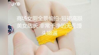 商场女厕全景偷拍-短裙高跟美女店长 非常干净的无毛馒头嫩逼