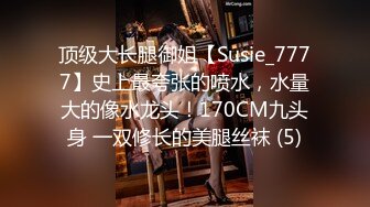 顶级大长腿御姐【Susie_7777】史上最夸张的喷水，水量大的像水龙头！170CM九头身 一双修长的美腿丝袜 (5)