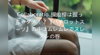 Collaboratio..操縦桿は握っちゃダメ！？『パイロットスーツ』の中はムレムレでヌレヌレの巻.