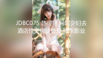 JDBC075 热可可 网聊少妇去酒店性交痛快做爱 精东影业