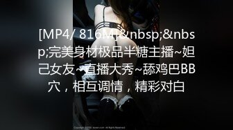 [MP4/ 816M]&nbsp;&nbsp;完美身材极品半糖主播~妲己女友~直播大秀~舔鸡巴BB穴，相互调情，精彩对白