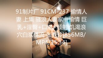 91制片厂 91CM-237 偷情人妻 上集 骚浪人妻家中偷情 巨乳+淫臀+口爆+颜射 饥渴浪穴白浆横流 张秀玲[856MB/MP4/35:34]