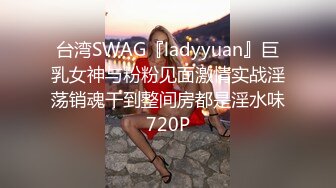 台湾SWAG『ladyyuan』巨乳女神与粉粉见面激情实战淫荡销魂干到整间房都是淫水味720P