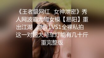 《王者级网红✅女神泄密》秀人网波霸尤物女模【易阳】重出江湖✅高价1VS1全裸私拍✅这一对超大号车灯能有几十斤重完整版