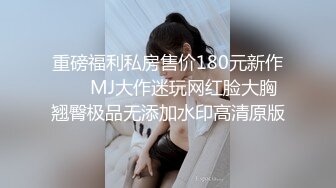 重磅福利私房售价180元新作❤️ MJ大作迷玩网红脸大胸翘臀极品无添加水印高清原版