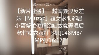 【新片速遞】 ✨越南骚浪反差妹「Miuzxc」骚女求助邻居小哥帮忙修理浴缸故意弄湿后帮忙脱衣服打飞机[148MB/MP4/16:17]