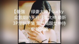 【最强❤️绿妻大神】Lucky✨ 众狼期待天府绿帽大神 最新3P淫趴下集 黑丝高跟女神侍奉 轮流疯